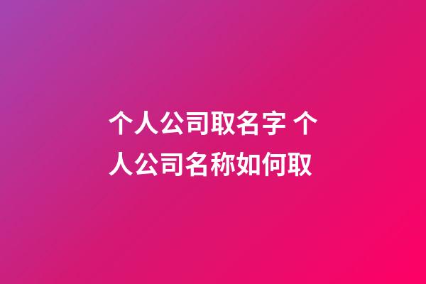 个人公司取名字 个人公司名称如何取-第1张-公司起名-玄机派